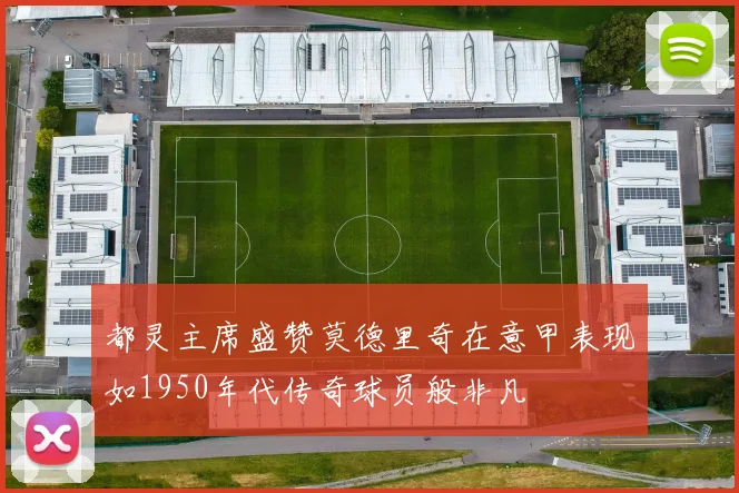 都灵主席盛赞莫德里奇在意甲表现如1950年代传奇球员般非凡