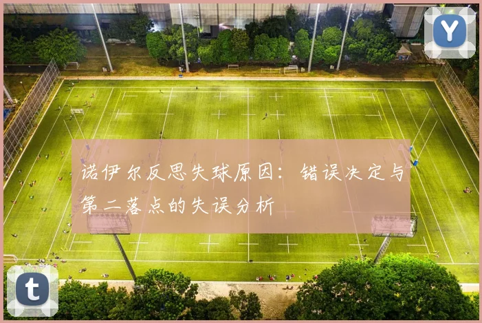 诺伊尔反思失球原因：错误决定与第二落点的失误分析