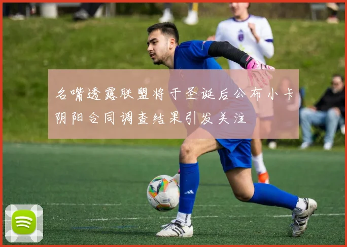 名嘴透露联盟将于圣诞后公布小卡阴阳合同调查结果引发关注
