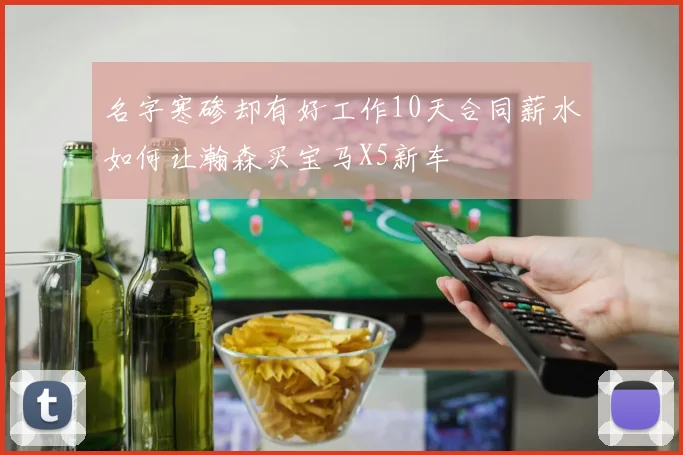 名字寒碜却有好工作10天合同薪水如何让瀚森买宝马X5新车