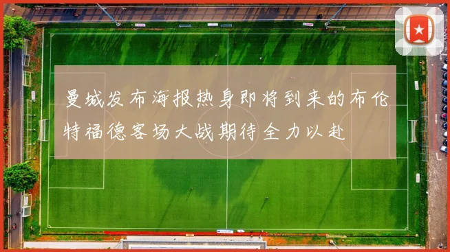 曼城发布海报热身即将到来的布伦特福德客场大战期待全力以赴